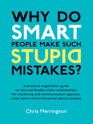 cover image of Why Do Smart People Make Such Stupid Mistakes?: a Practical Negotiation Guide to More Profitable Client Relationships for Marketing and Communication Agencies,Sales Teams and Professional Service People